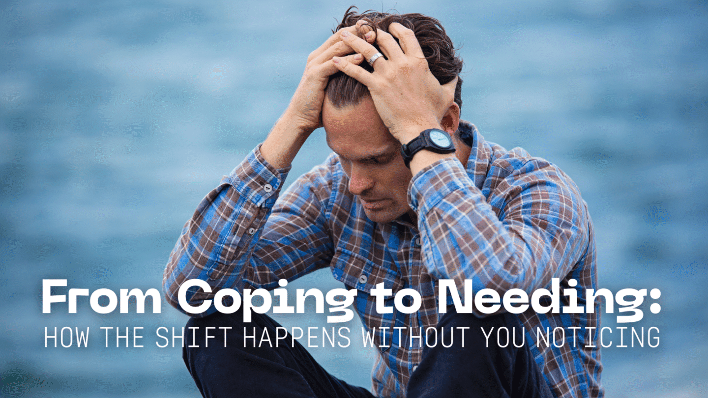 from coping to needing How the Shift Happens Without You Noticing